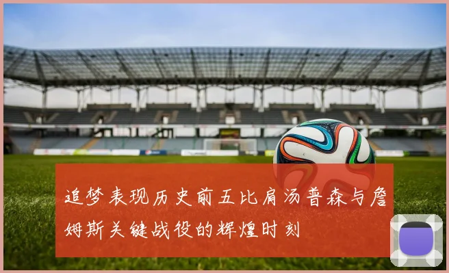 追梦表现历史前五比肩汤普森与詹姆斯关键战役的辉煌时刻