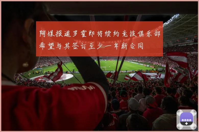阿媒报道罗霍即将续约竞技俱乐部希望与其签订至少一年新合同
