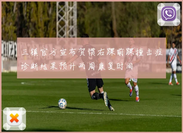 三镇官方宣布贺惯右踝前踝撞击症诊断结果预计两周康复时间